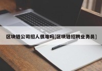 区块链公司招人很难吗[区块链招聘业务员]